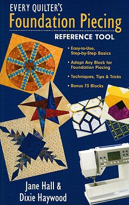 Every Quilter's Foundation Piecing Reference Tool: Easy-To-Use, Step-By-Step Basics--Adapt Any Block for Foundation Piecing--Techniques, Tips & Tricks--Bonus 73 Blocks - Hall, Jane, and Haywood, Dixie