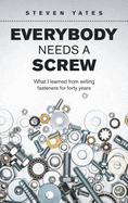 Everybody Needs a Screw: What I Learned from Selling Fasteners for Forty Years