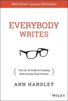 Everybody Writes: Your Go-To Guide to Creating Ridiculously Good Content - Handley, Ann