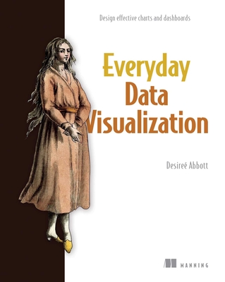 Everyday Data Visualization: Design Effective Charts and Dashboards - Abbott, Desire�
