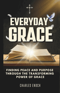 Everyday Grace: Finding Peace And Purpose Through The Transforming Power of Grace