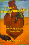 Everyday Irrationality: How Pseudo- Scientists, Lunatics, and the Rest of Us Systematically Fail to Think Rationally