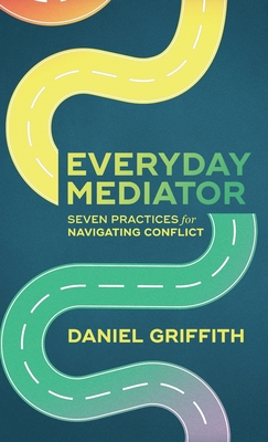 Everyday Mediator: Seven Practices for Navigating Conflict - Griffith, Daniel