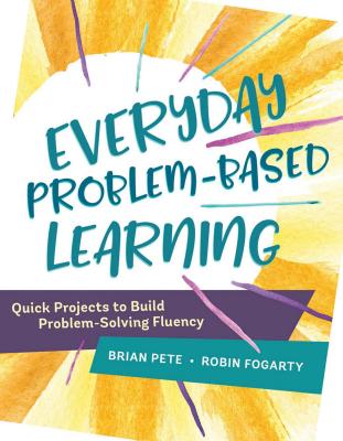 Everyday Problem-Based Learning: Quick Projects to Build Problem-Solving Fluency - Pete, Brian, and Fogarty, Robin