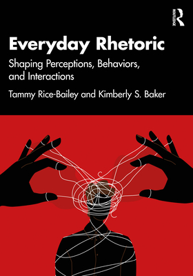 Everyday Rhetoric: Shaping Perceptions, Behaviors, and Interactions - Rice-Bailey, Tammy, and Baker, Kimberly S