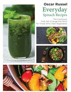 Everyday Spinach Recipes: The Cookbook That Will Change the Mind for Those Who Hate Vegetables