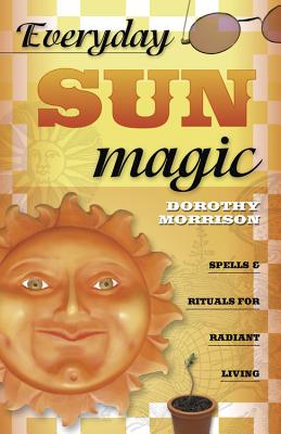 Everyday Sun Magic: Spells & Rituals for Radiant Living - Morrison, Dorothy