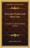 Everyday Words and Their Uses: A Guide to Correct Diction (1916)