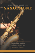Everything About the Saxophone: The instrument, its history, its players, and their tips