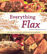 Everything Flax: More Than 100 Easy Ways to Work Flax Into Your Everday Diet
