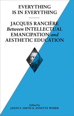 Everything Is In Everything: Jacques Ranciere Between Intellectual Emancipation and Aesthetic Education - Williams, Evan Calder, and De Boever, Arne, and Fontaine, Claire