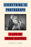 Everything Is Photograph: A Life of Andr?(c) Kert?(c)Sz