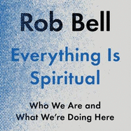Everything is Spiritual: A Brief Guide to Who We Are and What We're Doing Here