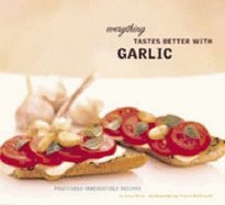 Everything Tastes Better with Garlic: Positively Irresistible Recipes