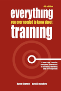 Everything You Ever Needed to Know about Training: A One-Stop Shop for Everyone Interested in Training, Learning and Development