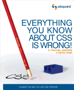 Everything You Know about CSS Is Wrong!: Change the Way You Use CSS Forever!