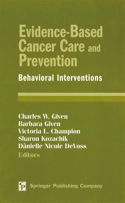 Evidence-Based Cancer Care and Prevention: Behavioral Interventions - Given, Charles W, PhD (Editor), and Given, Barbara, RN, PhD, Faan (Editor), and Kozachik, Sharon, Msn, RN, MS (Editor)