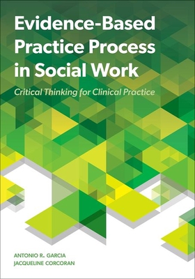 Evidence-Based Practice Process in Social Work: Critical Thinking for Clinical Practice - Garcia, Antonio R, and Corcoran, Jacqueline, Professor