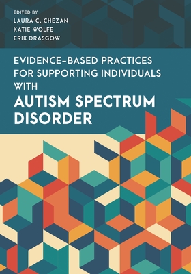 Evidence-Based Practices for Supporting Individuals with Autism Spectrum Disorder - Chezan, Laura C (Editor), and Wolfe, Katie (Editor), and Drasgow, Erik (Editor)