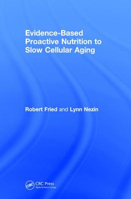 Evidence-Based Proactive Nutrition to Slow Cellular Aging - Fried, Robert, and Nezin, Lynn