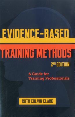 Evidence-Based Training Methods: A Guide for Training Professionals - Clark, Ruth Colvin