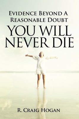 Evidence Beyond a Reasonable Doubt You Will Never Die - Hogan, R Craig