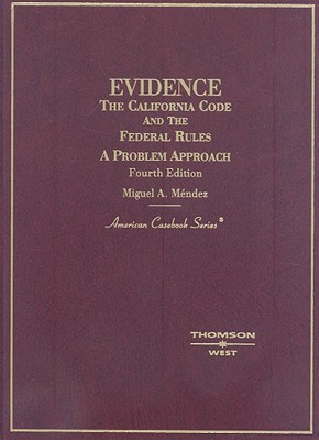 Evidence: The California Code and the Federal Rules: A Problem Approach - Mendez, Miguel A