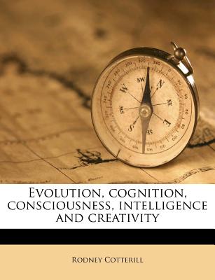 Evolution, Cognition, Consciousness, Intelligence and Creativity - Cotterill, Rodney