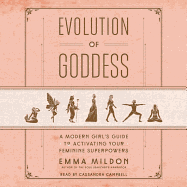 Evolution of Goddess: A Modern Girl's Guide to Activating Your Feminine Superpowers