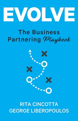 Evolve: The Business Partnering Playbook - Cincotta, Rita, and Liberopoulos, George