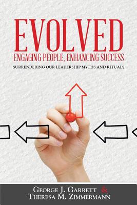 Evolved...Engaging People, Enhancing Success: Surrendering our leadership myths and rituals - Garrett, George, Professor, and Zimmermann, Theresa