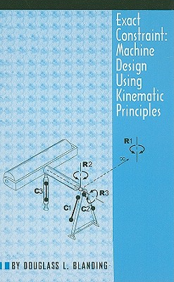 Exact Constraint: Machine Design Using Kinematic Processing - Blanding, Douglass L