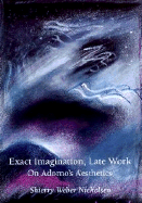 Exact Imagination, Late Work: On Adorno's Aesthetics