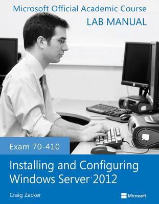 Exam 70-410 Installing and Configuring Windows Server 2012 Lab Manual - Microsoft Official Academic Course