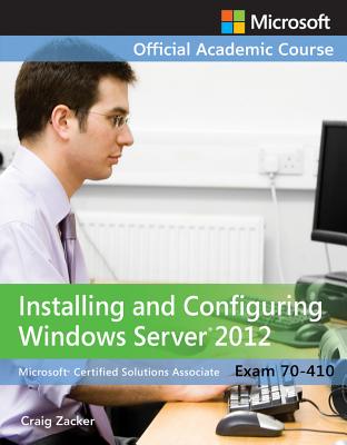 Exam 70-410 Installing and Configuring Windows Server 2012 - Microsoft Official Academic Course