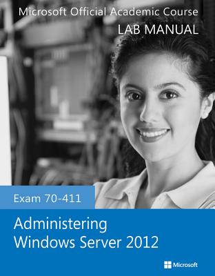Exam 70-411 Administering Windows Server 2012 Lab Manual - Microsoft Official Academic Course
