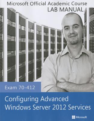 Exam 70-412 Configuring Advanced Windows Server 2012 Services Lab Manual - Microsoft Official Academic Course