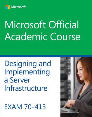 Exam 70-413 Designing and Implementing a Server Infrastructure - Microsoft Official Academic Course