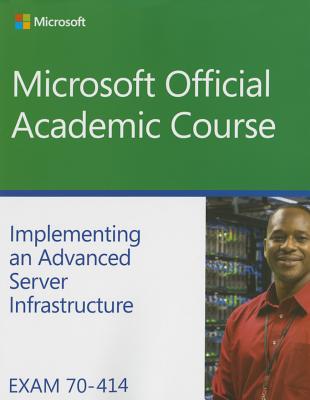 Exam 70-414 Implementing an Advanced Server Infrastructure - Microsoft Official Academic Course
