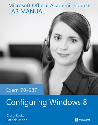 Exam 70-687 Configuring Windows 8 Lab Manual - Microsoft Official Academic Course