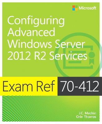 Exam Ref 70-412 Configuring Advanced Windows Server 2012 R2 Services (MCSA) - Mackin, J.C., and Thomas, Orin