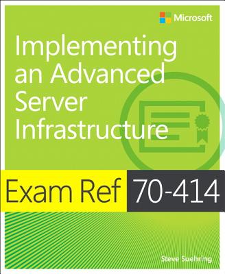 Exam Ref 70-414 Implementing an Advanced Server Infrastructure (MCSE) - Suehring, Steve