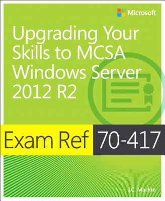 Exam Ref 70-417 Upgrading from Windows Server 2008 to Windows Server 2012 R2 (MCSA) - Mackin, J.C.