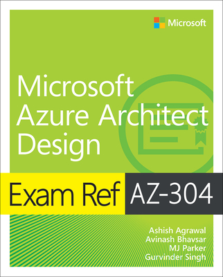 Exam Ref Az-304 Microsoft Azure Architect Design - Agrawal, Ashish, and Bhavsar, Avinash, and Parker, Mj