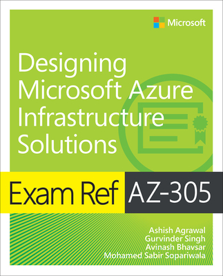 Exam Ref Az-305 Designing Microsoft Azure Infrastructure Solutions - Agrawal, Ashish, and Singh, Gurvinder, and Bhavsar, Avinash