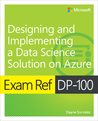 Exam Ref Dp-100 Designing and Implementing a Data Science Solution on Azure - Sorvisto, Dayne