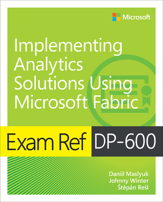 Exam Ref Dp-600 Implementing Analytics Solutions Using Microsoft Fabric - Maslyuk, Daniil, and Winter, Johnny, and Resl, St p�n