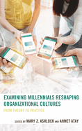 Examining Millennials Reshaping Organizational Cultures: From Theory to Practice