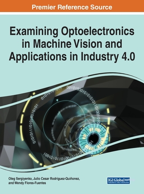 Examining Optoelectronics in Machine Vision and Applications in Industry 4.0 - Sergiyenko, Oleg (Editor), and Rodriguez-Qui�onez, Julio C (Editor), and Flores-Fuentes, Wendy (Editor)
