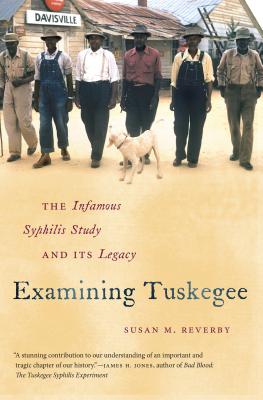 Examining Tuskegee: The Infamous Syphilis Study and Its Legacy - Reverby, Susan M